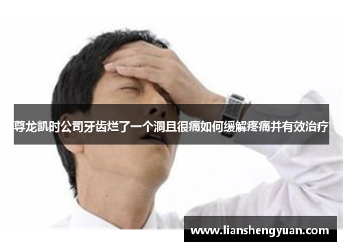 尊龙凯时公司牙齿烂了一个洞且很痛如何缓解疼痛并有效治疗