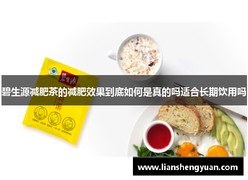 碧生源减肥茶的减肥效果到底如何是真的吗适合长期饮用吗