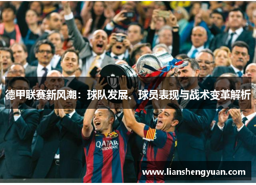 德甲联赛新风潮：球队发展、球员表现与战术变革解析